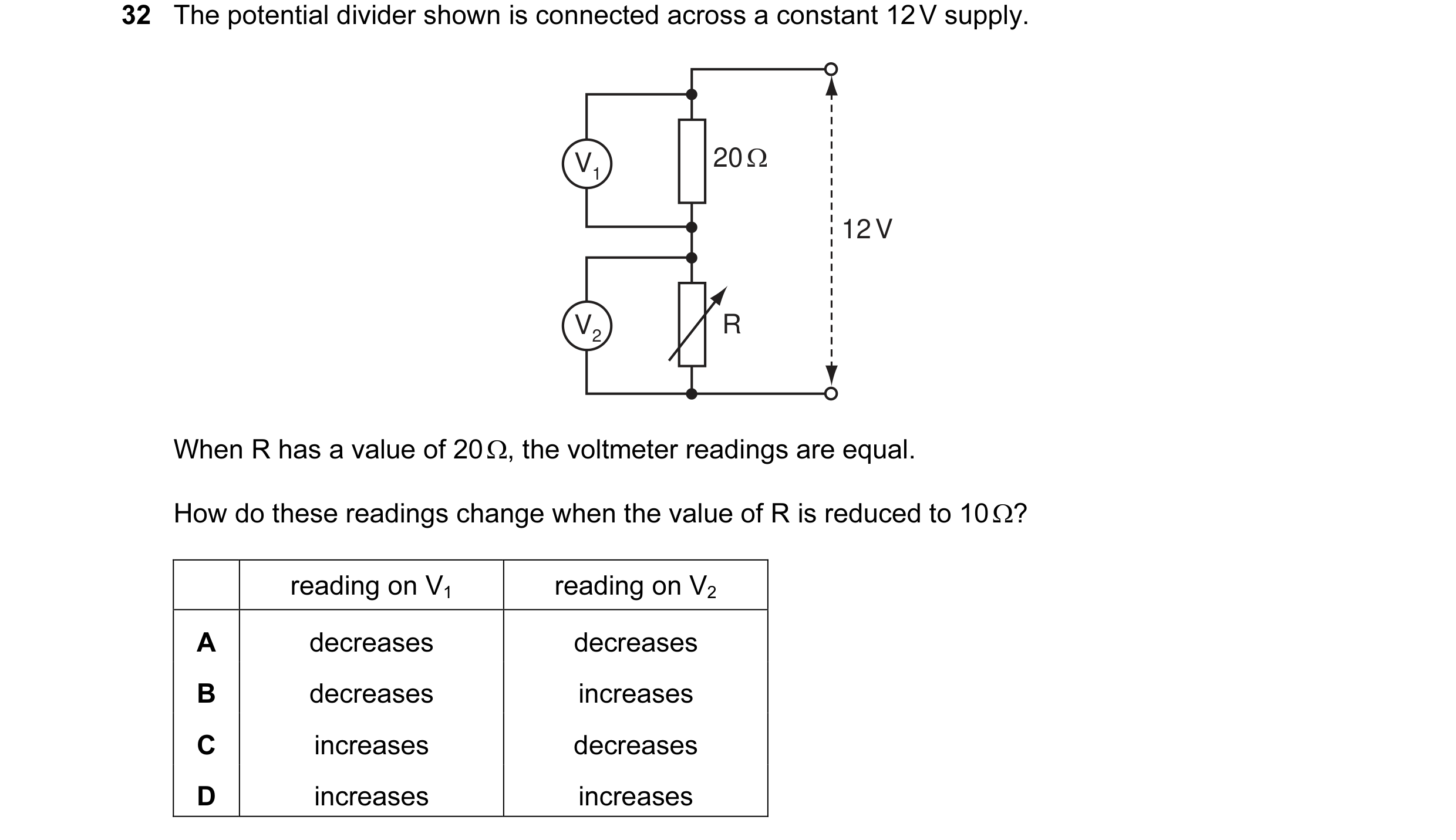Question 53: The potential divider shown is connected across a constant 12 V supply. V1 20 Ω 12 V V2 R When R has a value of 20 Ω, the voltmeter reading…