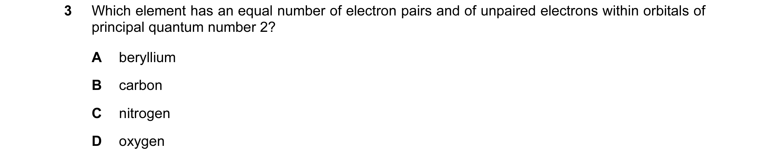 Question 16: Which element has an equal number of electron pairs and of unpaired electrons within orbitals of principal quantum number 2? A beryllium B …