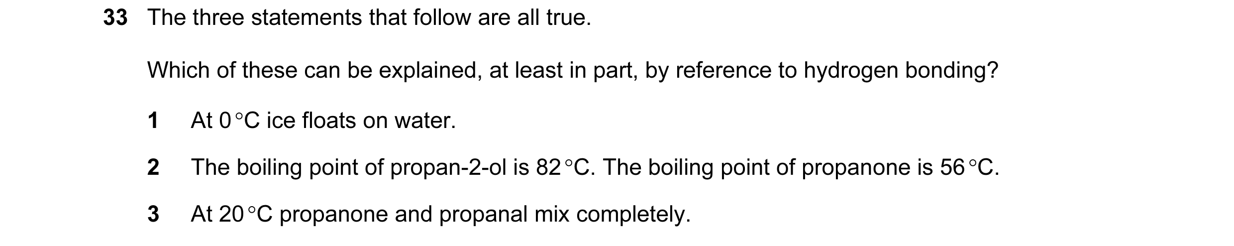 Question 22: The three statements that follow are all true. Which of these can be explained, at least in part, by reference to hydrogen bonding? 1 At 0 …