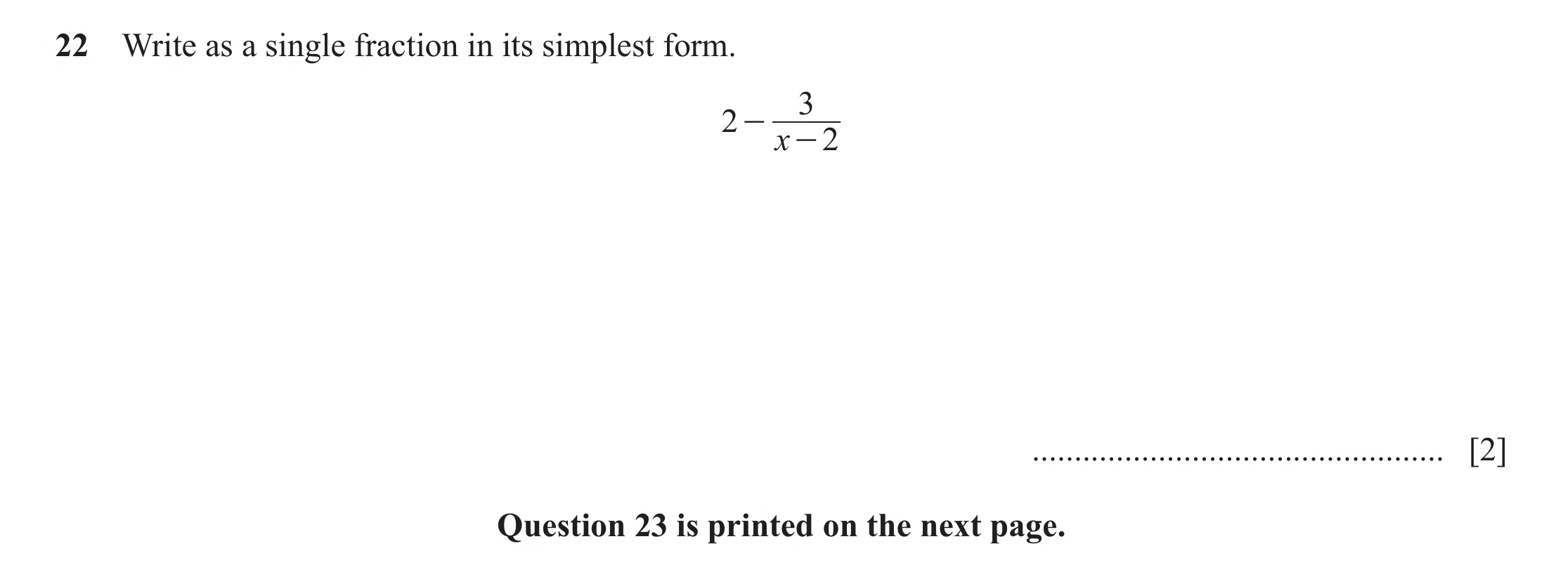 Question 21: Write as a single fraction in its simplest form. 3 2 - x - 2 ................................................. [2] Question 23 is printed o…