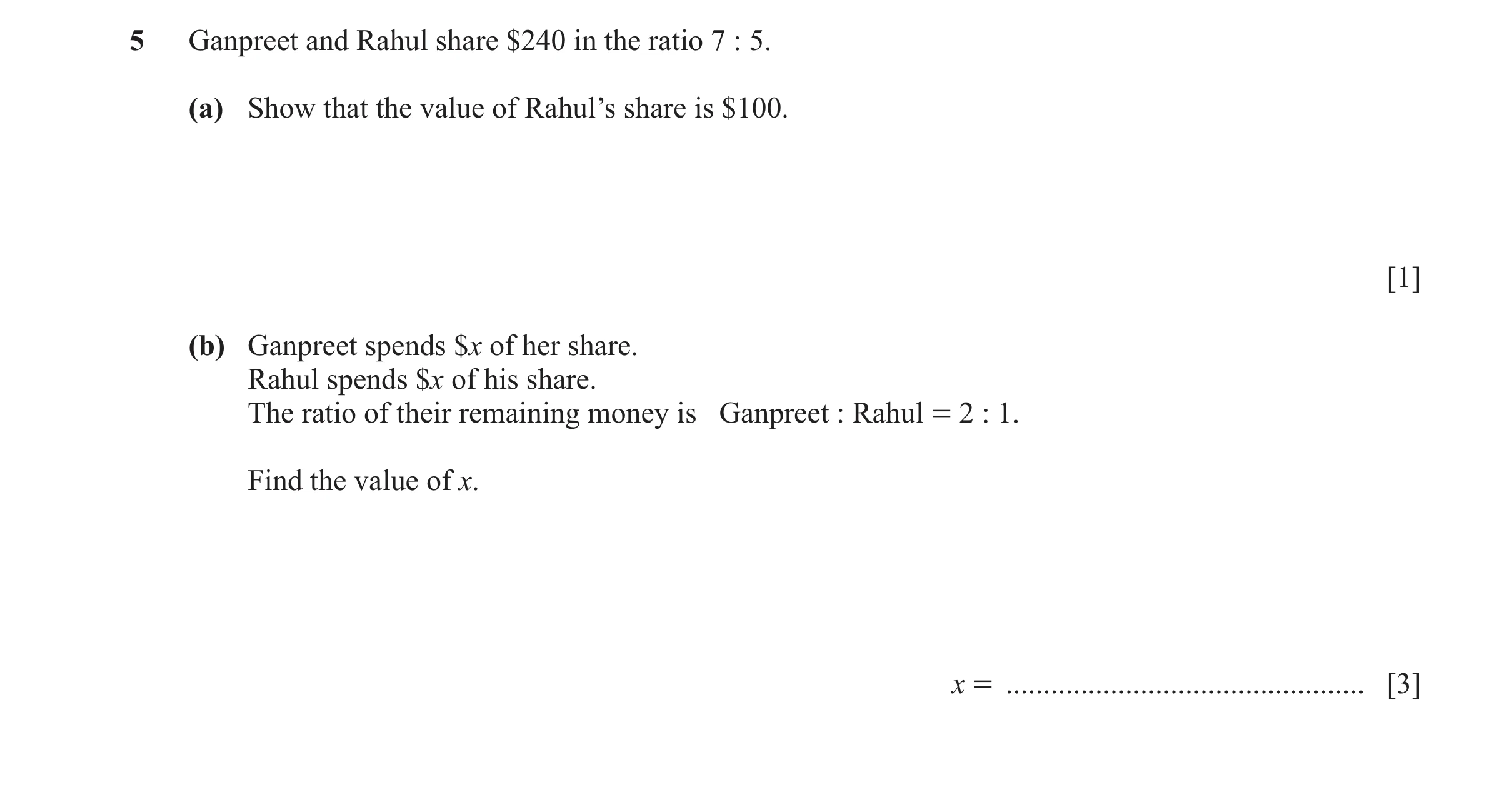 Question 38: Ganpreet and Rahul share $240 in the ratio 7 : 5. (a) Show that the value of Rahul’s share is $100. [1] (b) Ganpreet spends $x of her share…