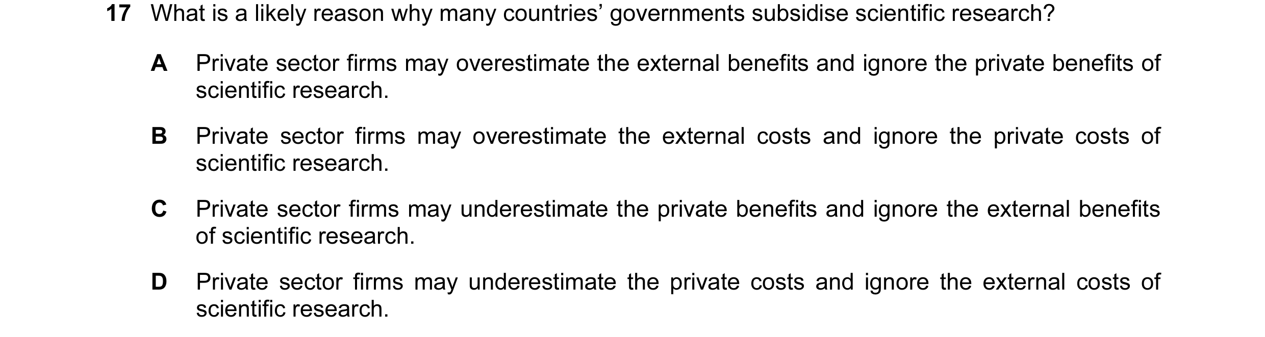 Question 46: What is a likely reason why many countries’ governments subsidise scientific research? A Private sector firms may overestimate the external…