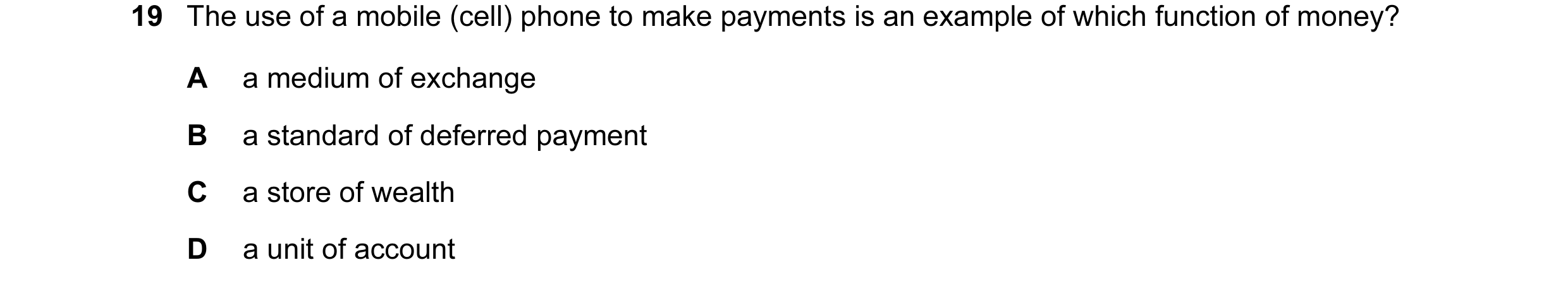 Question 45: The use of a mobile (cell) phone to make payments is an example of which function of money? A a medium of exchange B a standard of deferred…