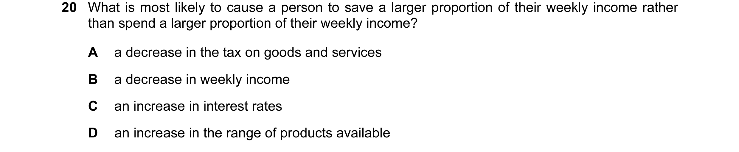 Question 32: What is most likely to cause a person to save a larger proportion of their weekly income rather than spend a larger proportion of their wee…