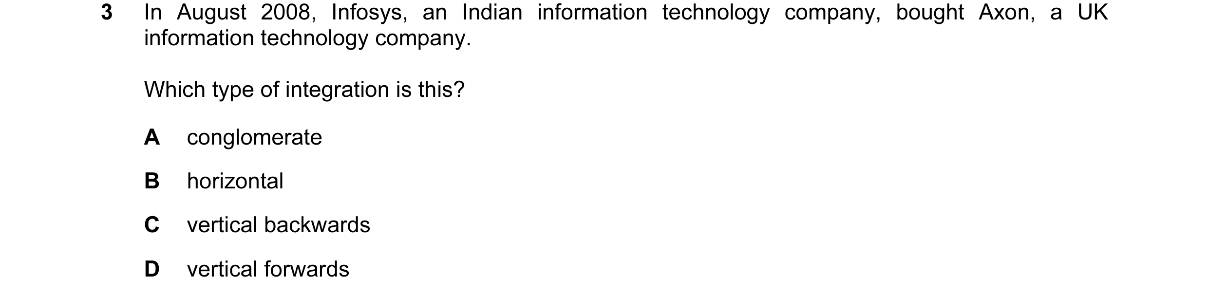 Question 51: In August 2008, Infosys, an Indian information technology company, bought Axon, a UK information technology company. Which type of integrat…