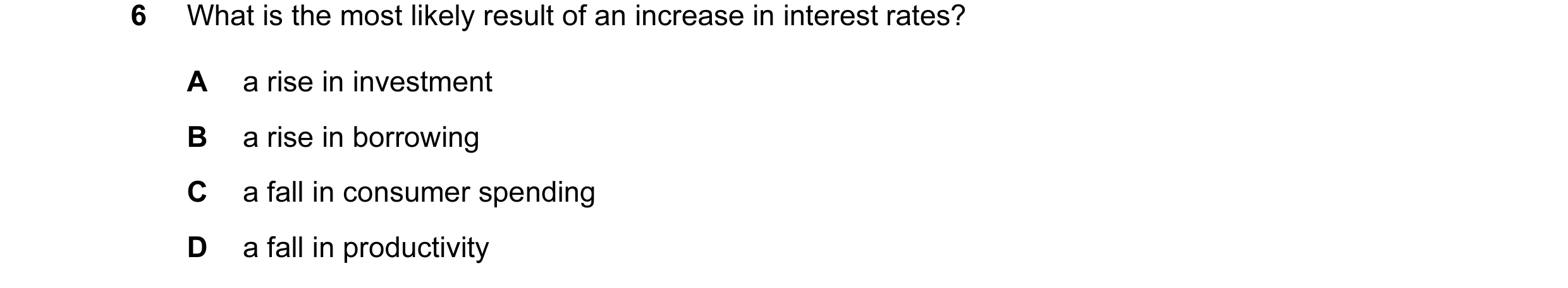 Question 29: What is the most likely result of an increase in interest rates? A a rise in investment B a rise in borrowing C a fall in consumer spending…