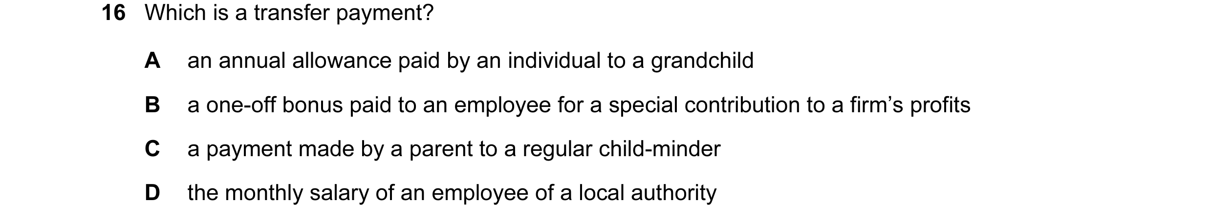 Question 8: Which is a transfer payment? A an annual allowance paid by an individual to a grandchild B a one-off bonus paid to an employee for a specia…