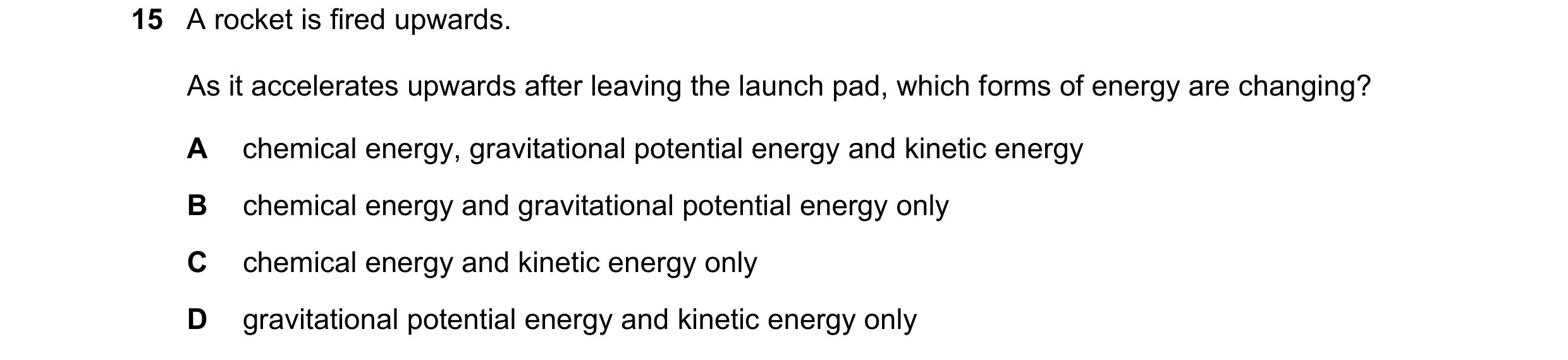 Question 209: A rocket is fired upwards. As it accelerates upwards after leaving the launch pad, which forms of energy are changing? A chemical energy, g…