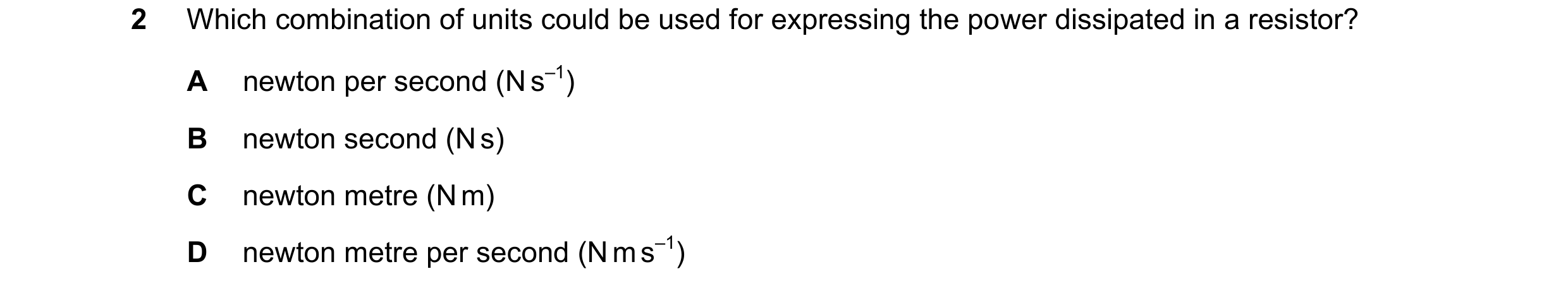 Question 110: Which combination of units could be used for expressing the power dissipated in a resistor? A newton per second (N s–1) B newton second (N …
