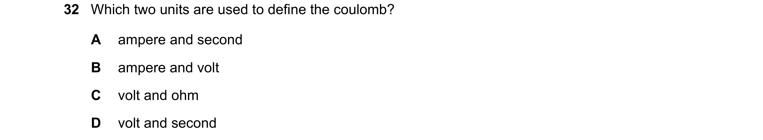 Question 70: Which two units are used to define the coulomb? A ampere and second B ampere and volt C volt and ohm D volt and second