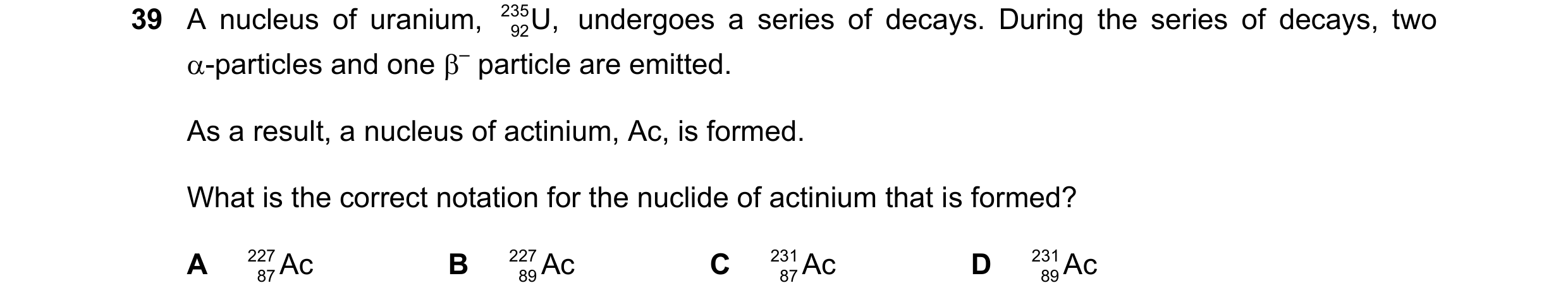 Question 106: A nucleus of uranium, 235 92U, undergoes a series of decays. During the series of decays, two -particles and one – particle are emitted.…