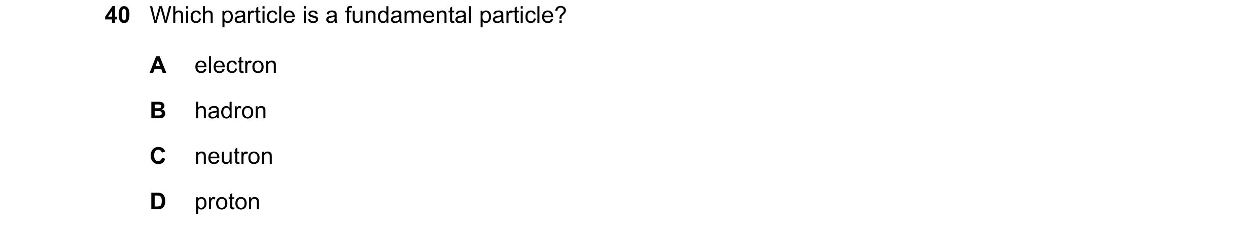 Question 41: Which particle is a fundamental particle? A electron B hadron C neutron D proton