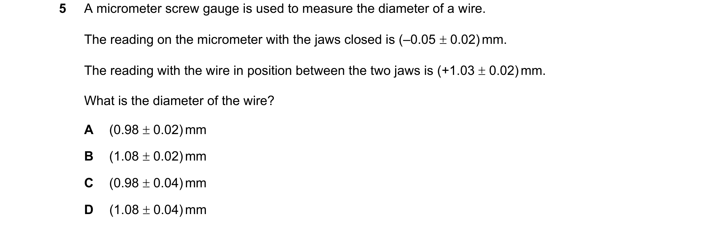Question 123: A micrometer screw gauge is used to measure the diameter of a wire. The reading on the micrometer with the jaws closed is (–0.05 0.02) mm…