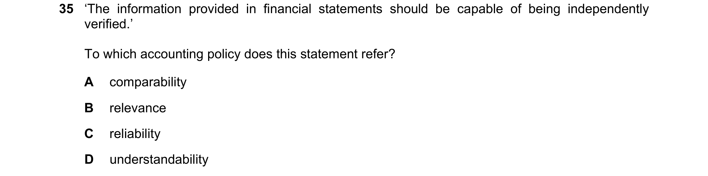 Question 23: ‘The information provided in financial statements should be capable of being independently verified.’ To which accounting policy does this …
