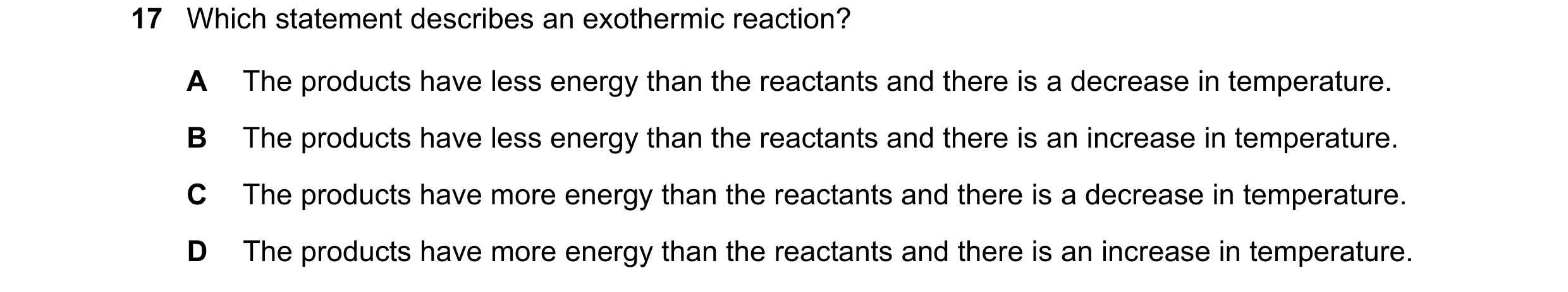 Question 11: Which statement describes an exothermic reaction? A The products have less energy than the reactants and there is a decrease in temperature…
