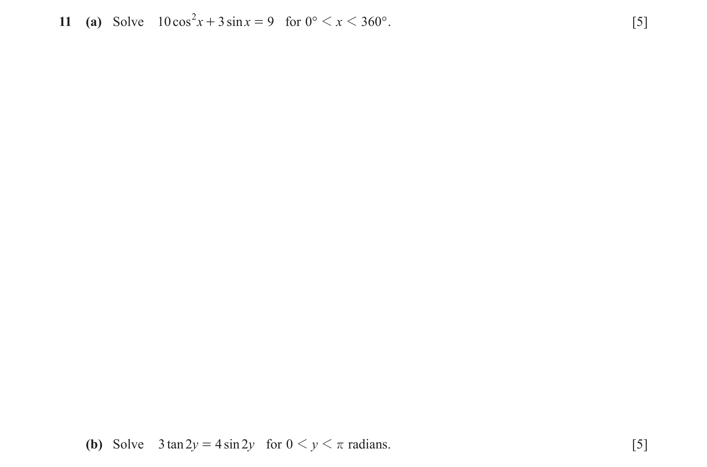 Question 8: (a) Solve 10 cos 2 x + 3 sin x = 9 for 0° 1 x 1 360° . [5] (b) Solve 3 tan 2y = 4 sin 2 y for 0 1 y 1 r radians. [5]