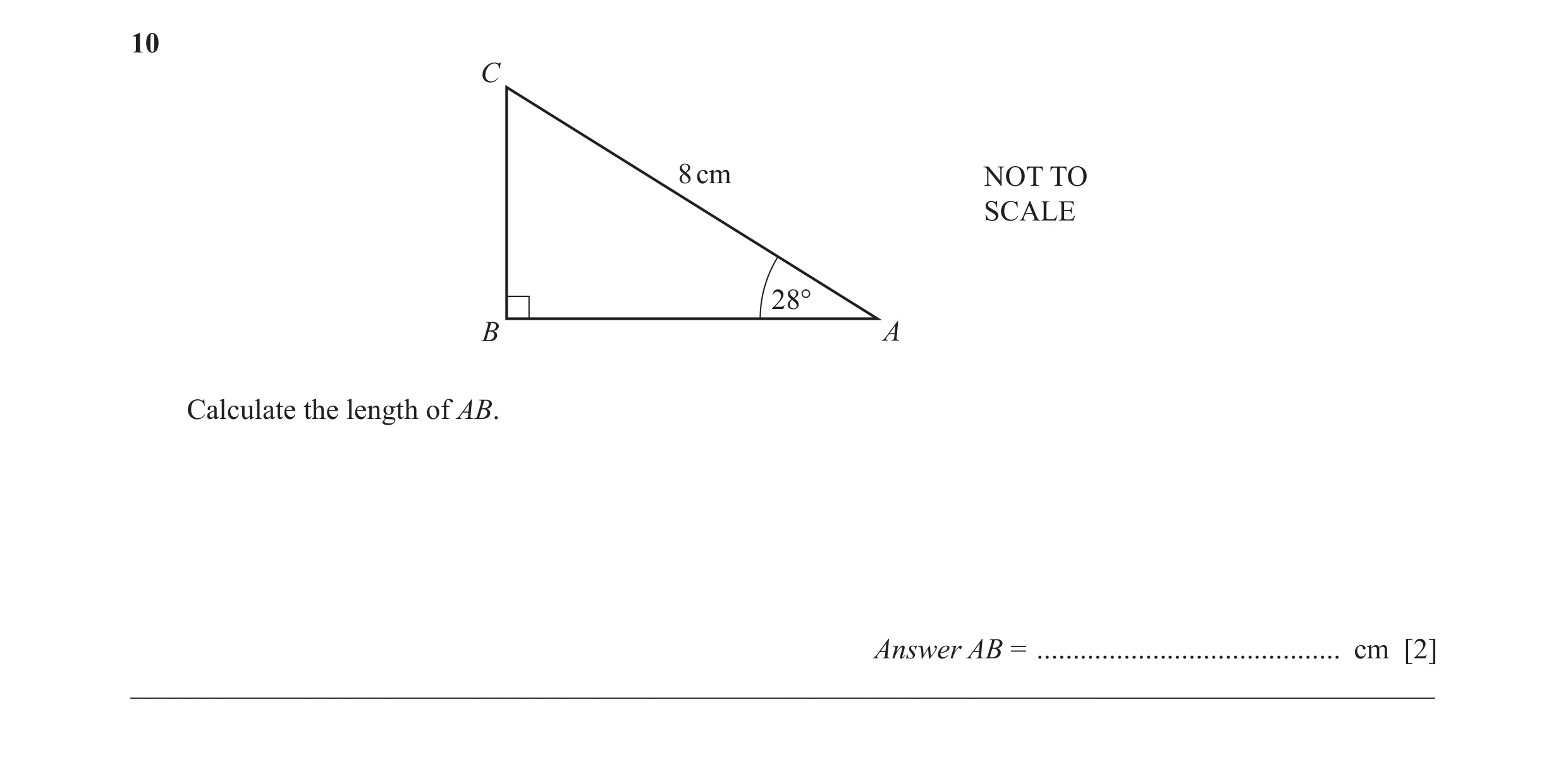 Question 18: C 8 cm NOT TO SCALE 28° B A Calculate the length of AB. Answer AB = .......................................... cm [2] _____________________…