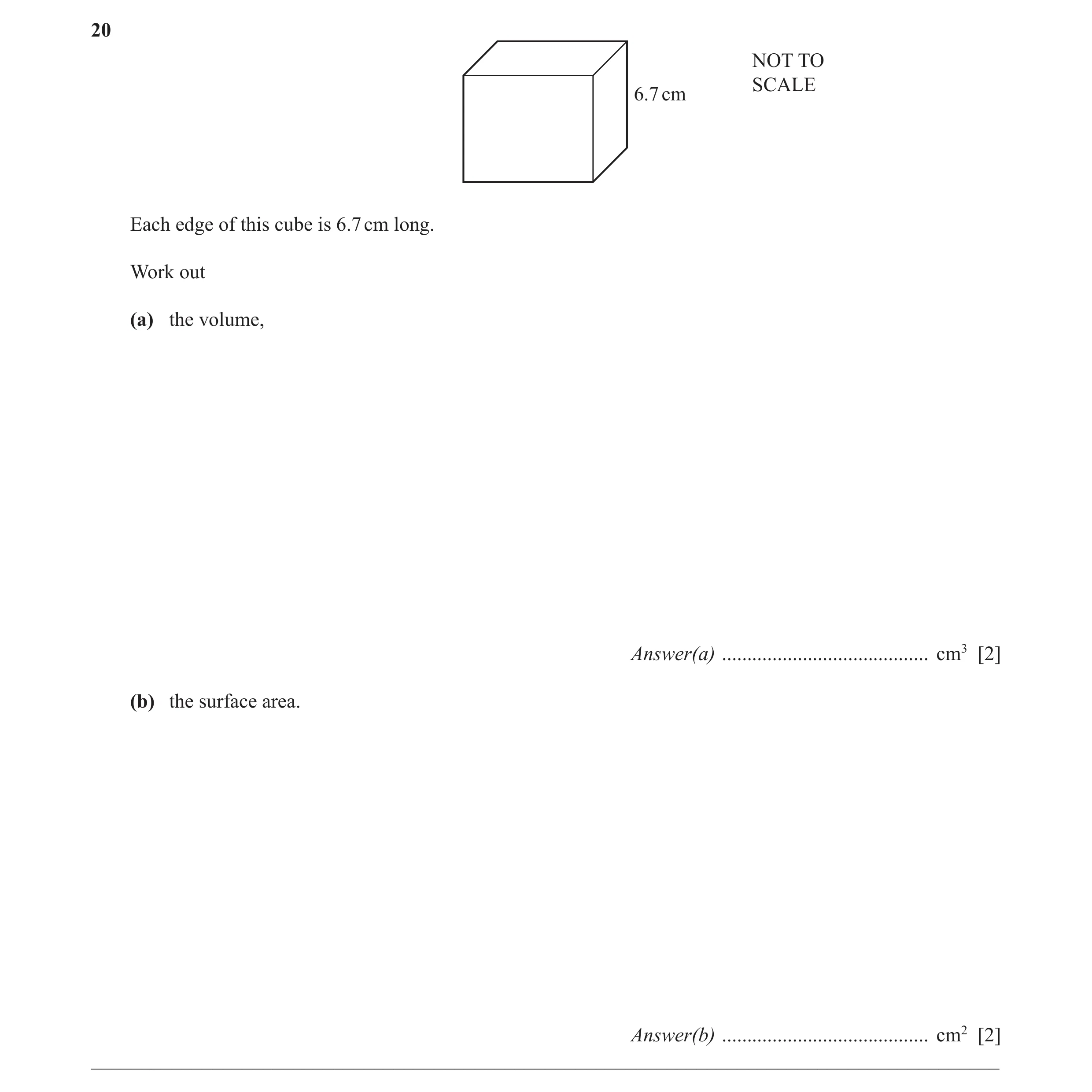 Question 17: NOT TO SCALE 6.7 cm Each edge of this cube is 6.7 cm long. Work out (a) the volume, Answer(a) ......................................... cm3…