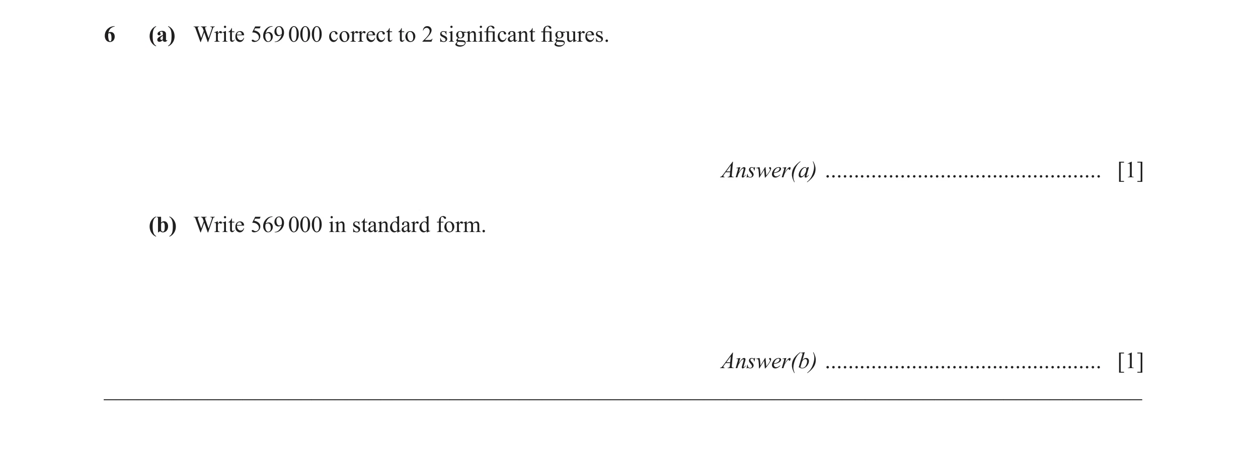 Question 42: (a) Write 569 000 correct to 2 signiﬁ cant ﬁ gures. Answer(a) ................................................ [1] (b) Write 569 000 in sta…