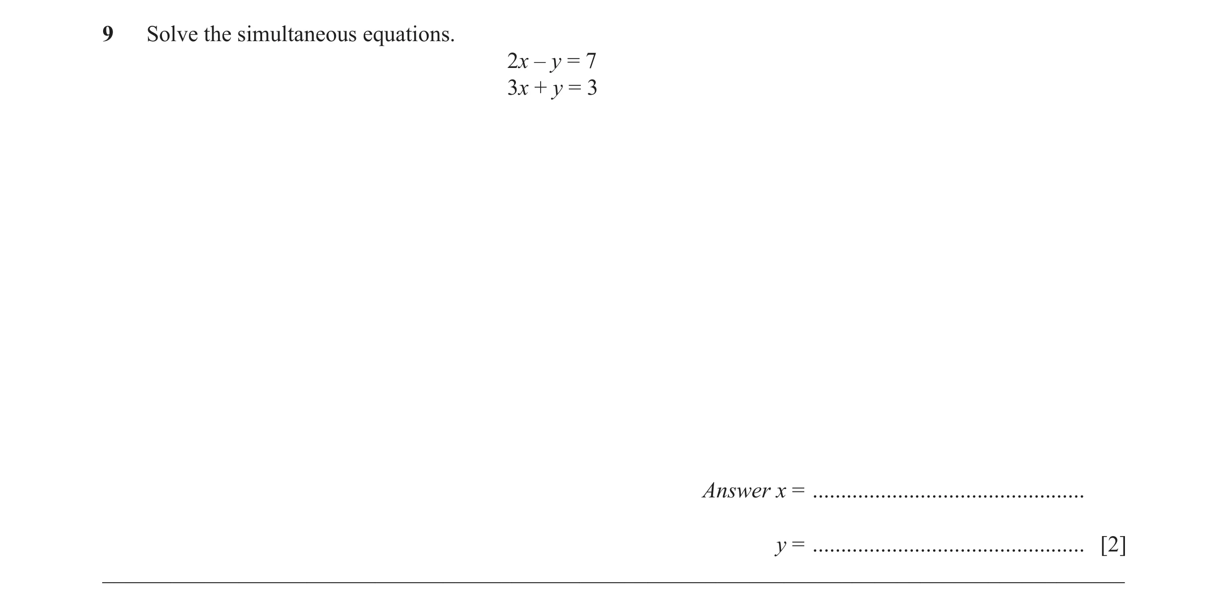 Question 41: Solve the simultaneous equations. 2x – y = 7 3x + y = 3 Answer x = ................................................ y = ...................…