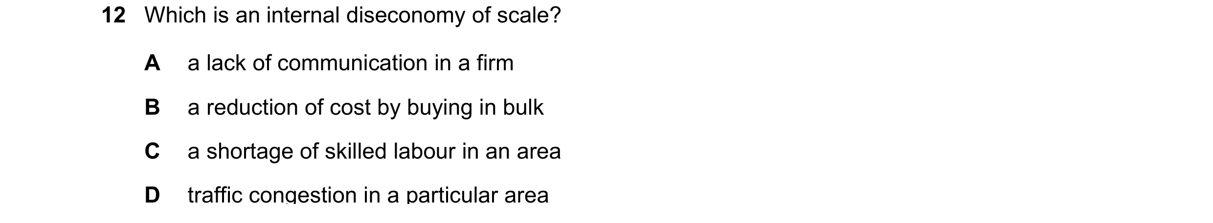 Question 143: Which is an internal diseconomy of scale? A a lack of communication in a firm B a reduction of cost by buying in bulk C a shortage of skill…