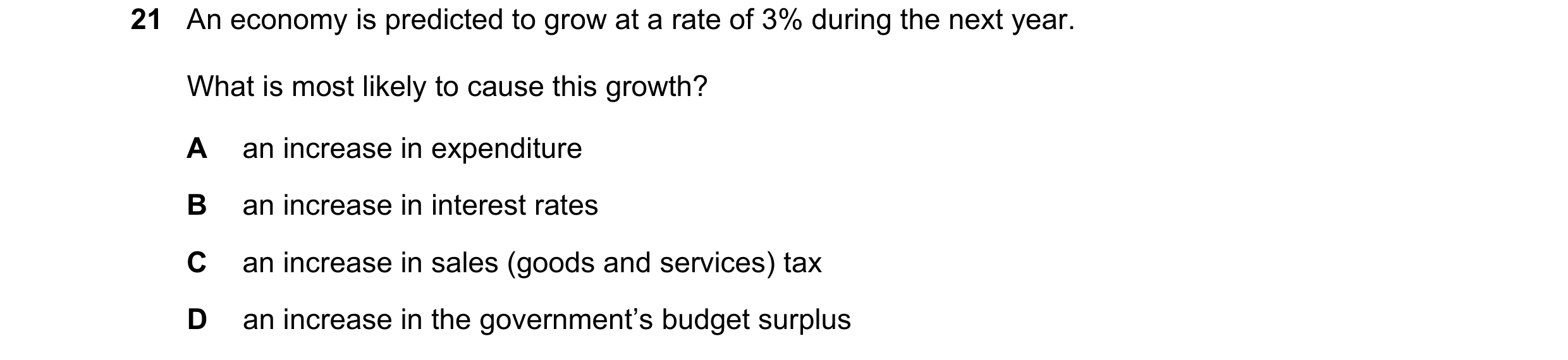 Question 123: An economy is predicted to grow at a rate of 3% during the next year. What is most likely to cause this growth? A an increase in expenditur…