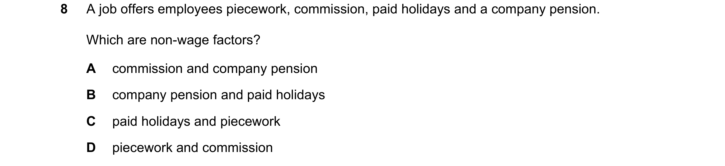 Question 91: A job offers employees piecework, commission, paid holidays and a company pension. Which are non-wage factors? A commission and company pen…