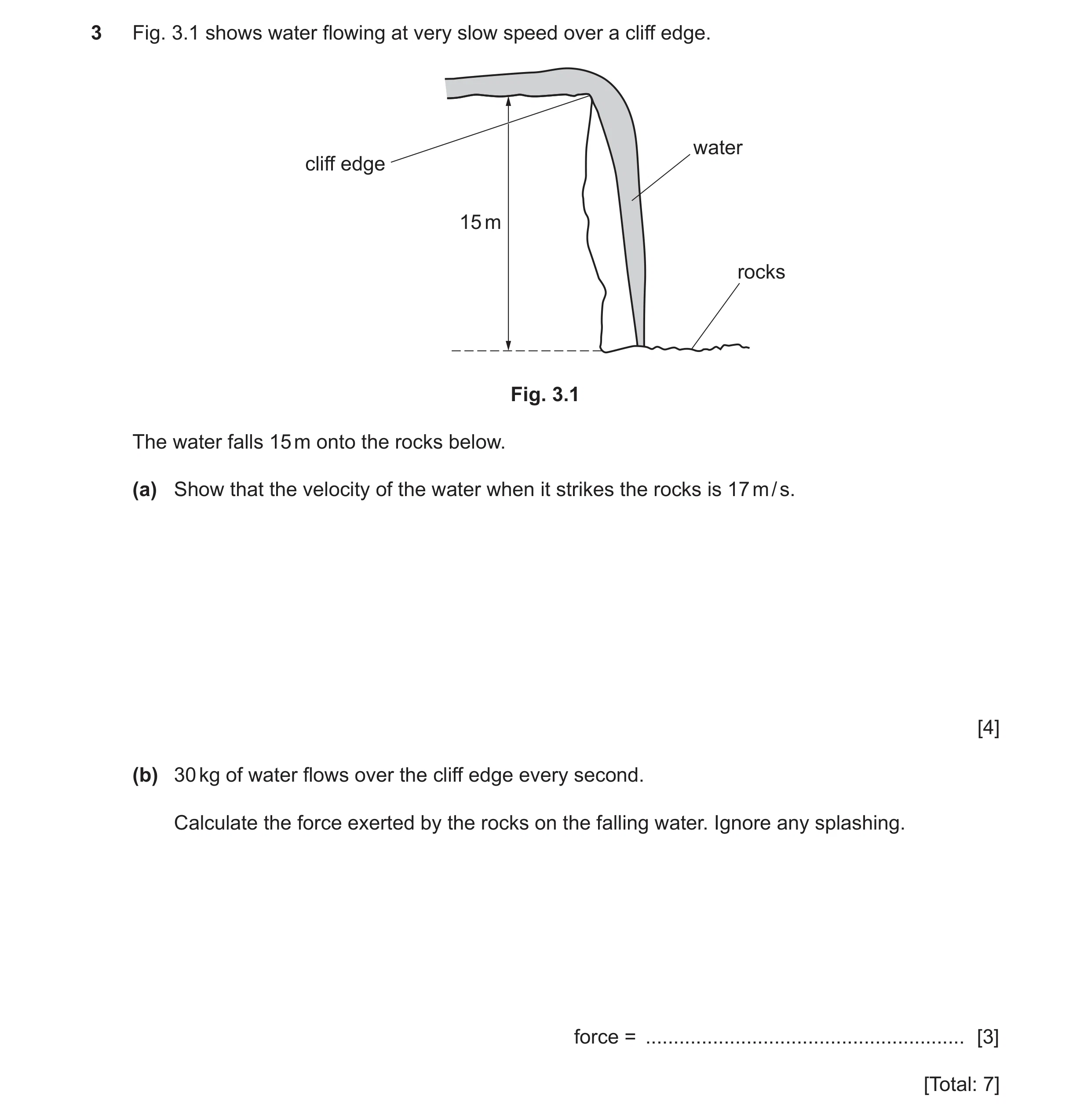 Question 17: Fig. 3.1 shows water flowing at very slow speed over a cliff edge. water cliff edge 15 m rocks Fig. 3.1 The water falls 15 m onto the rocks…