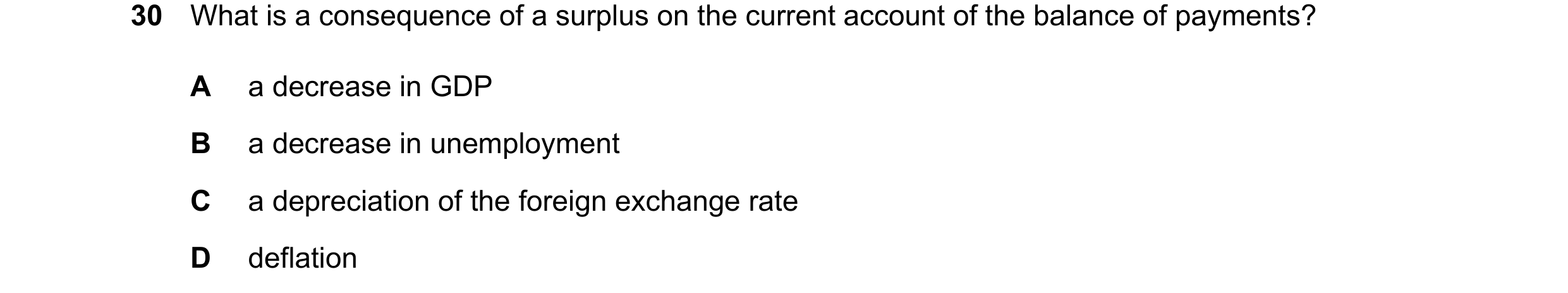 Question 24: What is a consequence of a surplus on the current account of the balance of payments? A a decrease in GDP B a decrease in unemployment C a …