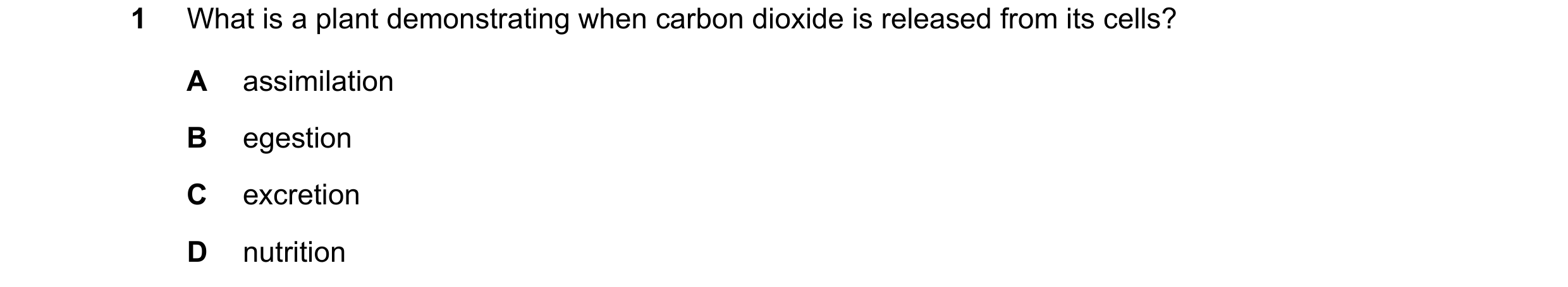 Question 11: What is a plant demonstrating when carbon dioxide is released from its cells? A assimilation B egestion C excretion D nutrition