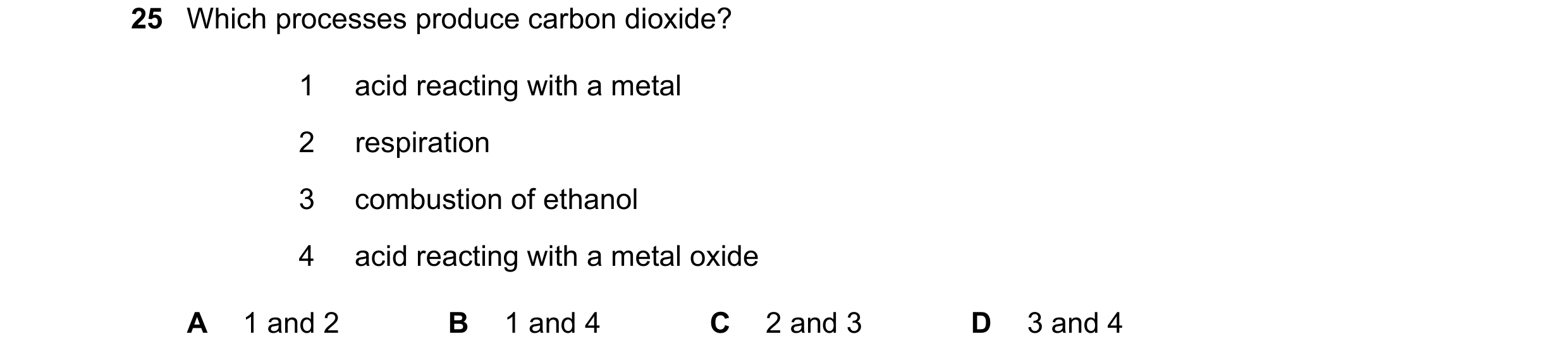 Question 10: Which processes produce carbon dioxide? 1 acid reacting with a metal 2 respiration 3 combustion of ethanol 4 acid reacting with a metal oxi…