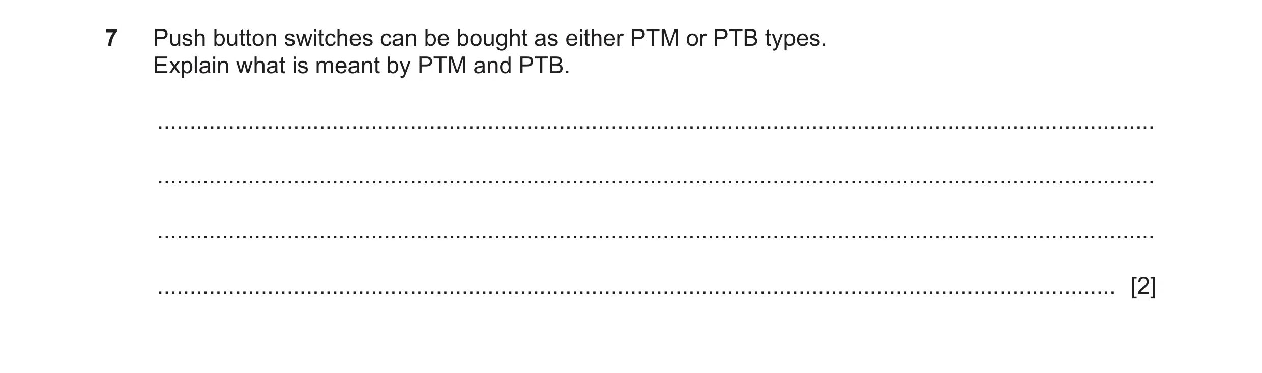 Question 105: Push button switches can be bought as either PTM or PTB types. Explain what is meant by PTM and PTB. ......................................…