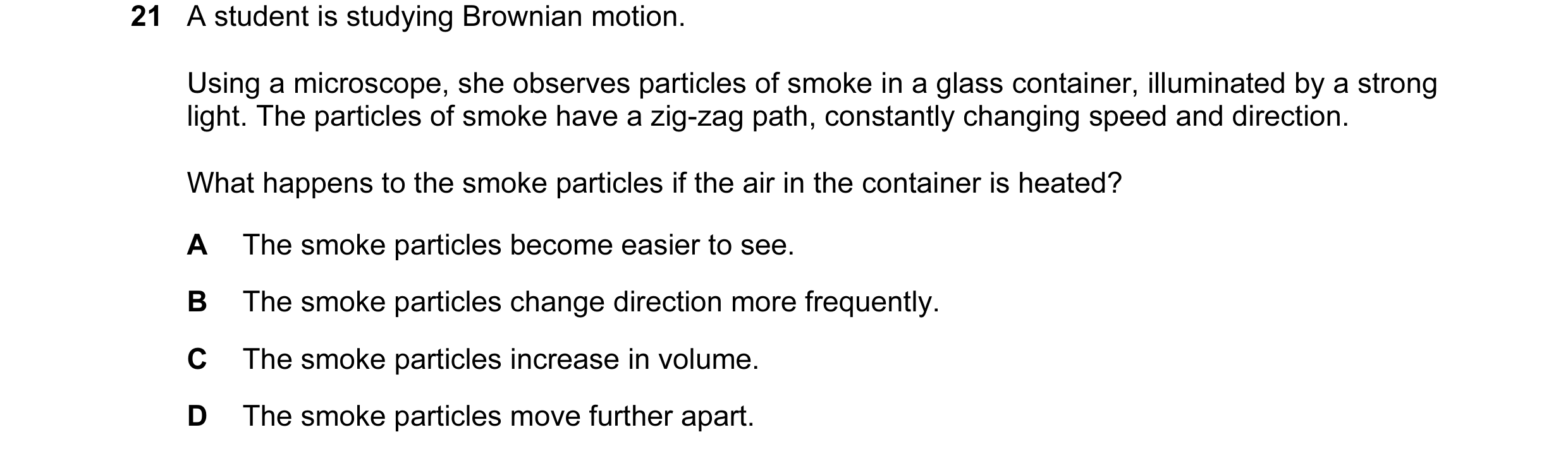 Question 34: A student is studying Brownian motion. Using a microscope, she observes particles of smoke in a glass container, illuminated by a strong li…