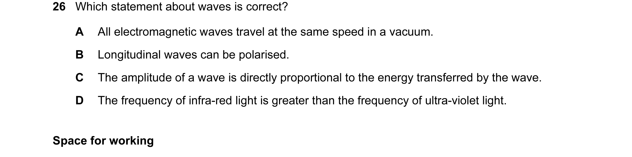 Question 27: Which statement about waves is correct? A All electromagnetic waves travel at the same speed in a vacuum. B Longitudinal waves can be polar…