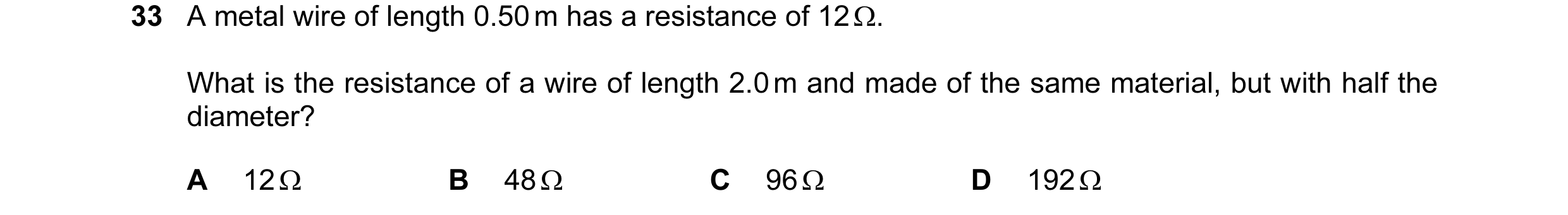 Question 64: A metal wire of length 0.50 m has a resistance of 12 Ω. What is the resistance of a wire of length 2.0 m and made of the same material, but…