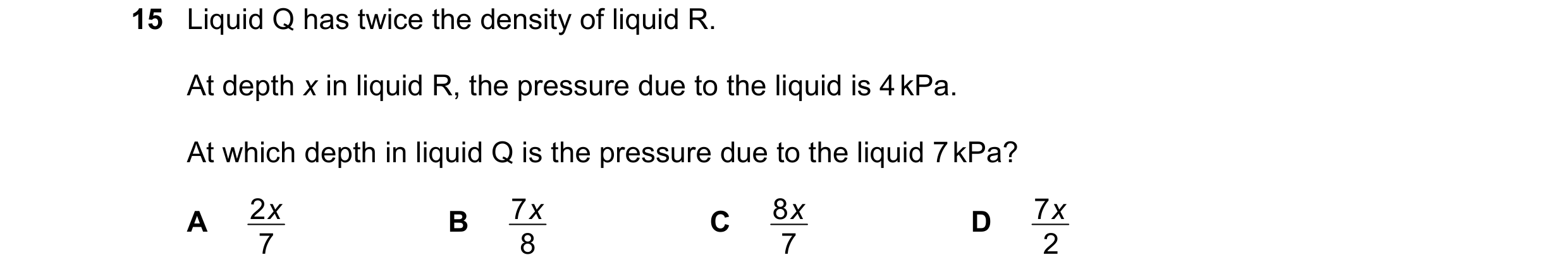 Question 123: Liquid Q has twice the density of liquid R. At depth x in liquid R, the pressure due to the liquid is 4 kPa. At which depth in liquid Q is …