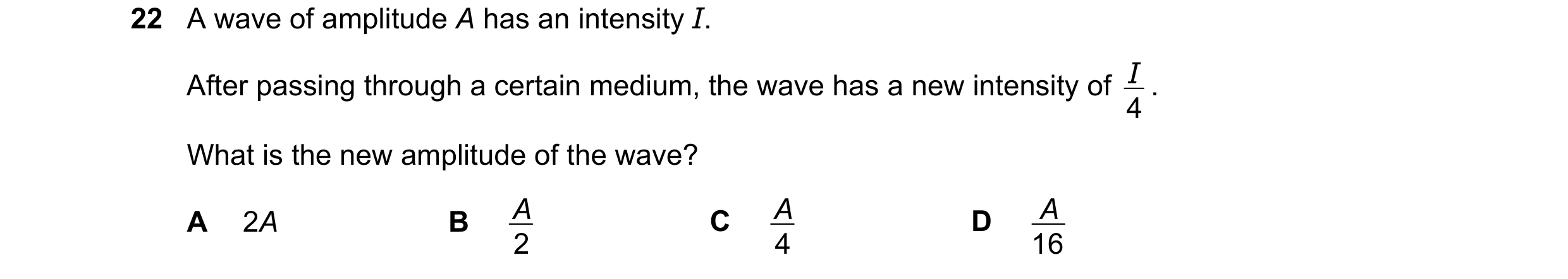 Question 125: A wave of amplitude A has an intensity I. I . After passing through a certain medium, the wave has a new intensity of 4 What is the new amp…