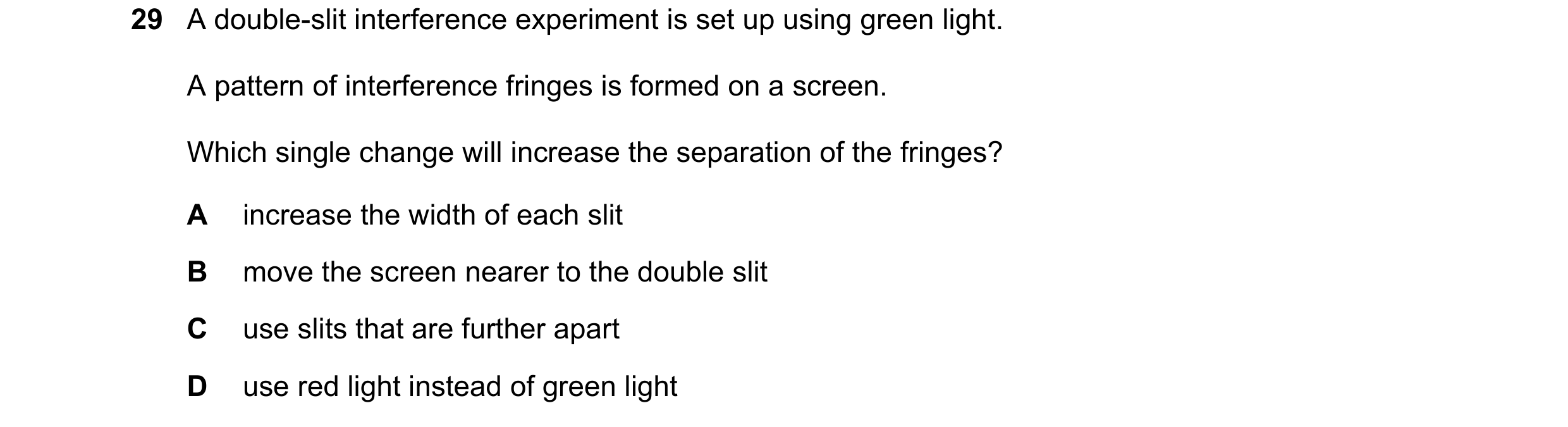 Question 77: A double-slit interference experiment is set up using green light. A pattern of interference fringes is formed on a screen. Which single ch…