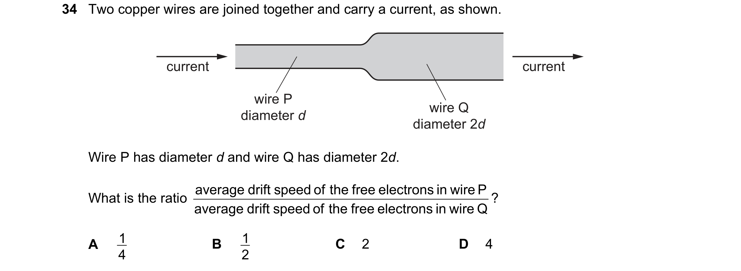 Question 65: Two copper wires are joined together and carry a current, as shown. current current wire P diameter d wire Q diameter 2d Wire P has diamete…