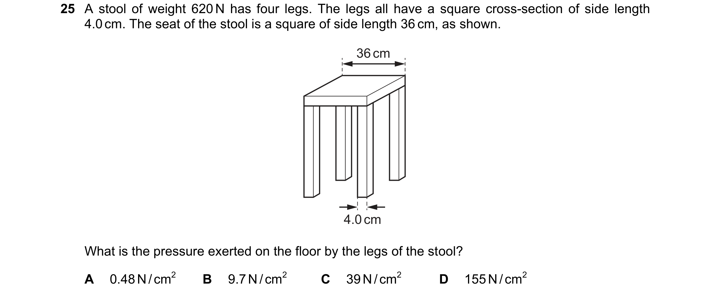 Question 19: A stool of weight 620 N has four legs. The legs all have a square cross-section of side length 4.0 cm. The seat of the stool is a square of…