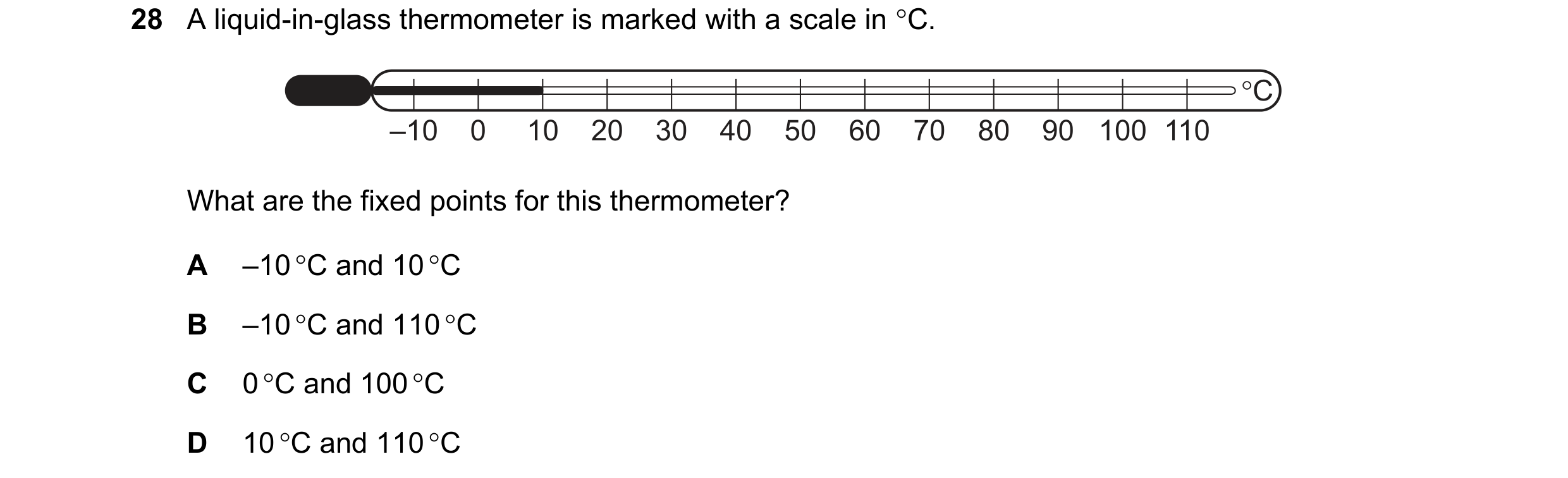 Question 11: A liquid-in-glass thermometer is marked with a scale in °C.
-10 0 10 20 30 40 50 60 70 80 90 100 110
What are the fixed points for this t…