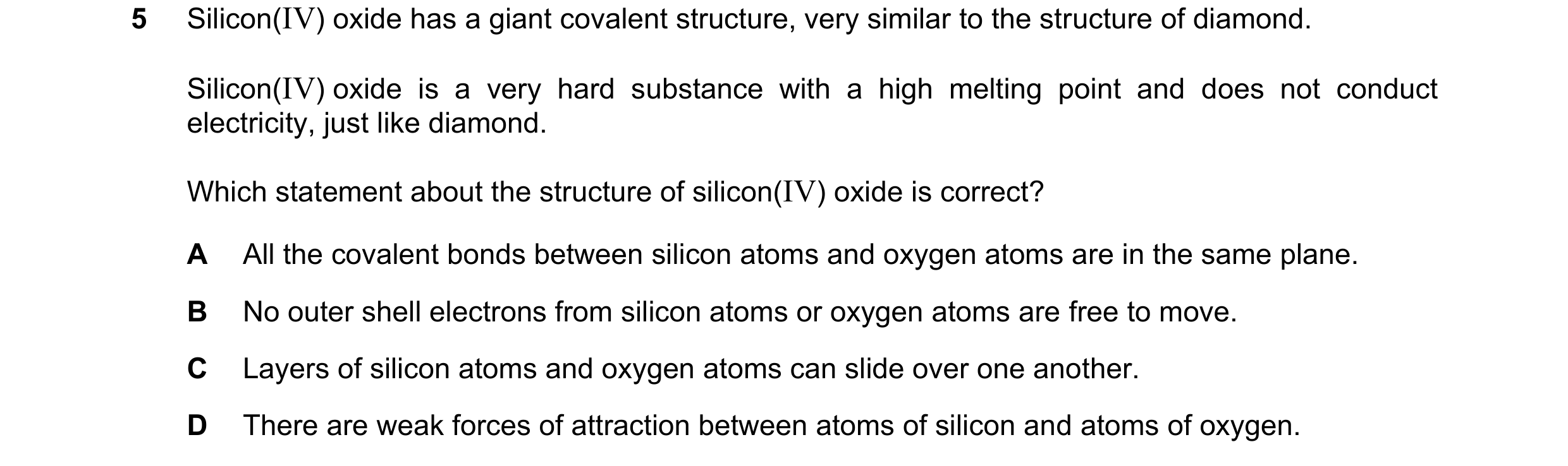 Question 9: Silicon(IV) oxide has a giant covalent structure, very similar to the structure of diamond. Silicon(IV) oxide is a very hard substance with…