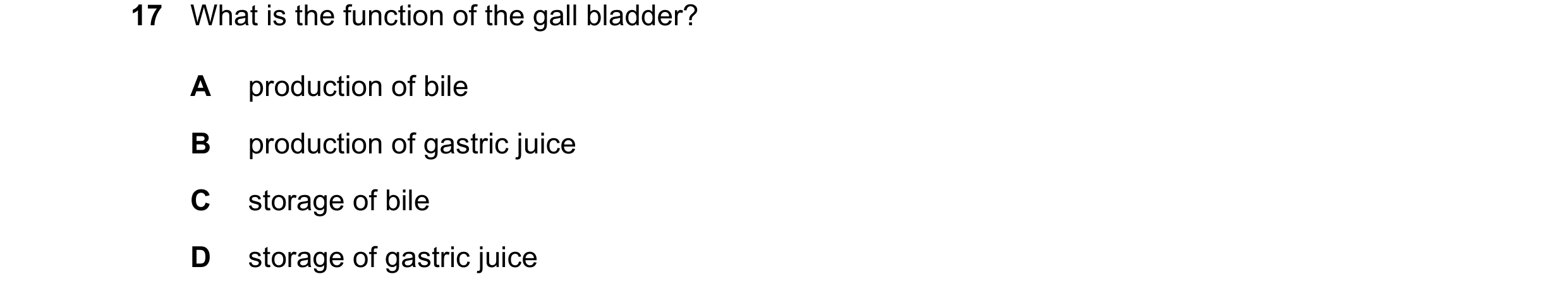 Question 19: What is the function of the gall bladder? A production of bile B production of gastric juice C storage of bile D storage of gastric juice
