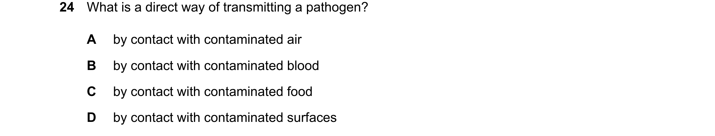 Question 30: What is a direct way of transmitting a pathogen? A by contact with contaminated air B by contact with contaminated blood C by contact with …