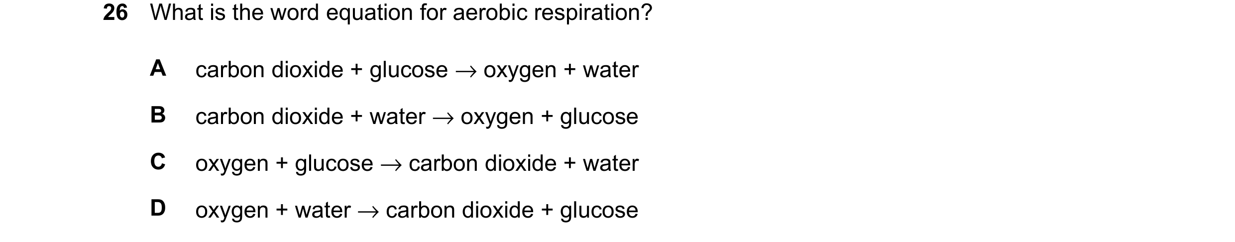 Question 23: What is the word equation for aerobic respiration? A carbon dioxide + glucose →oxygen + water B carbon dioxide + water →oxygen + glucose C …