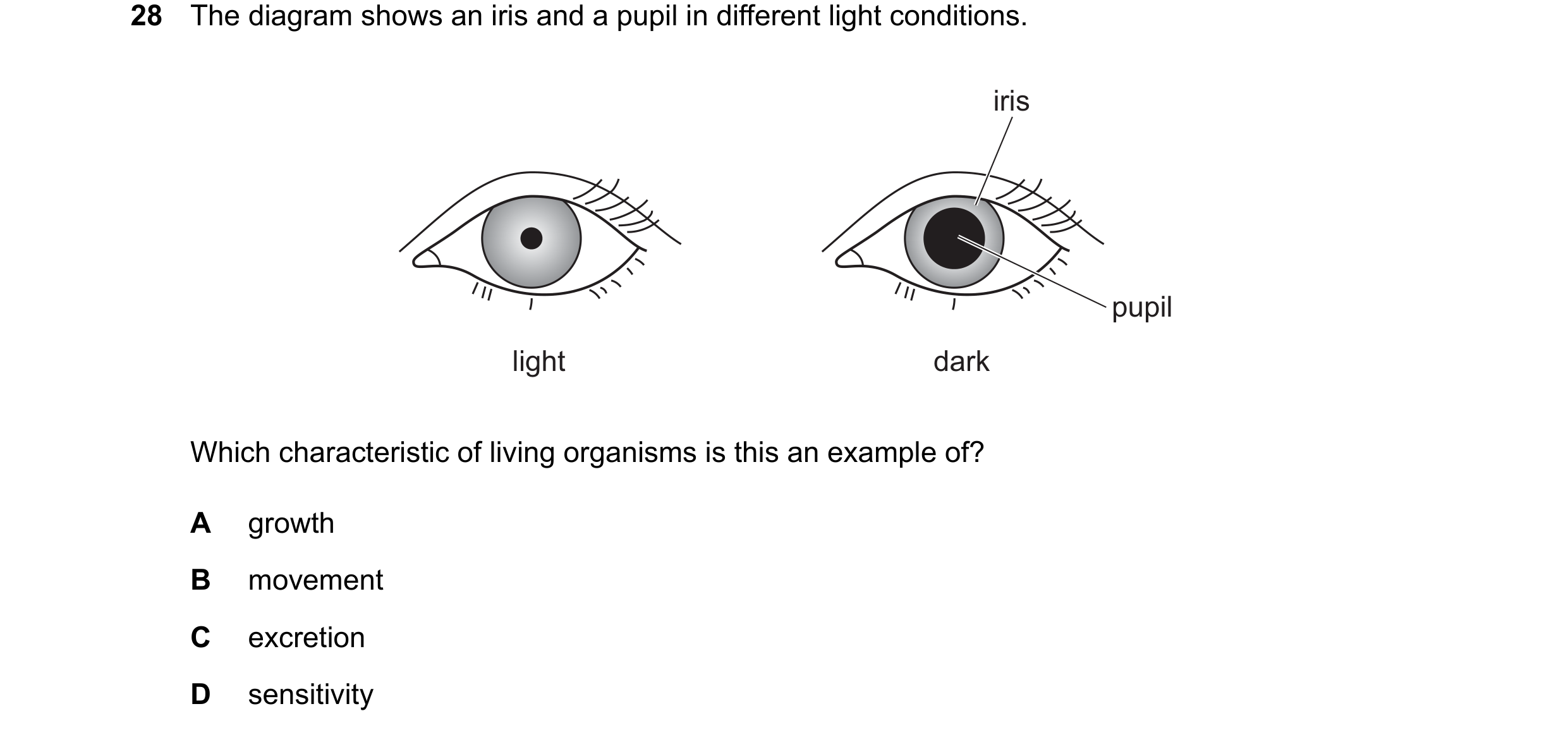 Question 30: The diagram shows an iris and a pupil in different light conditions. iris pupil light dark Which characteristic of living organisms is this…