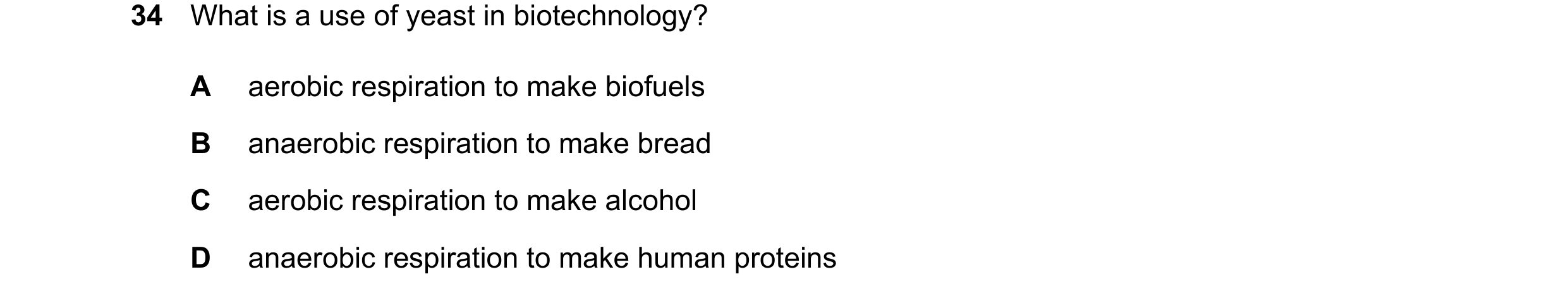 Question 10: What is a use of yeast in biotechnology? A aerobic respiration to make biofuels B anaerobic respiration to make bread C aerobic respiration…