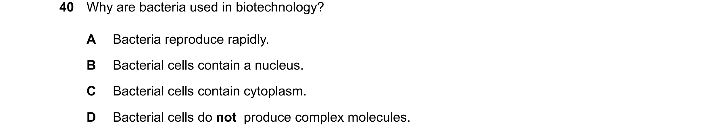 Question 11: Why are bacteria used in biotechnology? A Bacteria reproduce rapidly. B Bacterial cells contain a nucleus. C Bacterial cells contain cytopl…