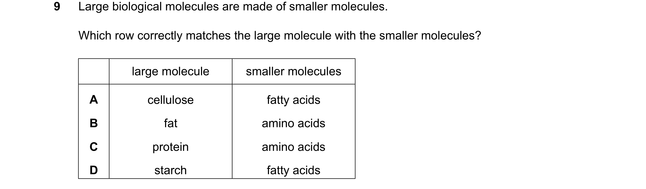Question 29: Large biological molecules are made of smaller molecules. Which row correctly matches the large molecule with the smaller molecules? large …