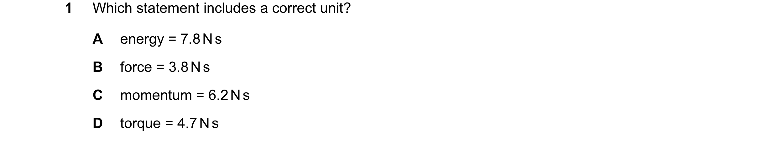 Question 58: Which statement includes a correct unit? A energy = 7.8 N s B force = 3.8 N s C momentum = 6.2 N s D torque = 4.7 N s